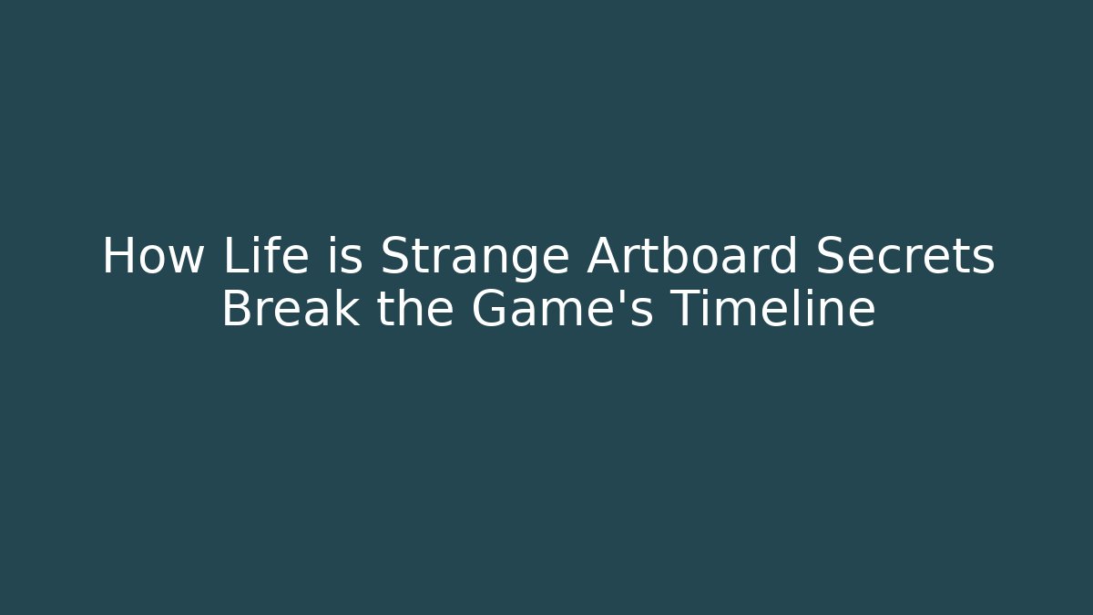 How Life is Strange Artboard Secrets Break the Game's Timeline