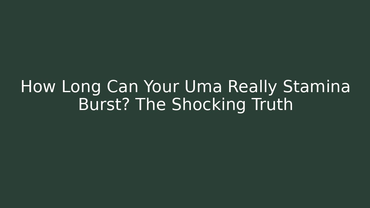 How Long Can Your Uma Really Stamina Burst? The Shocking Truth