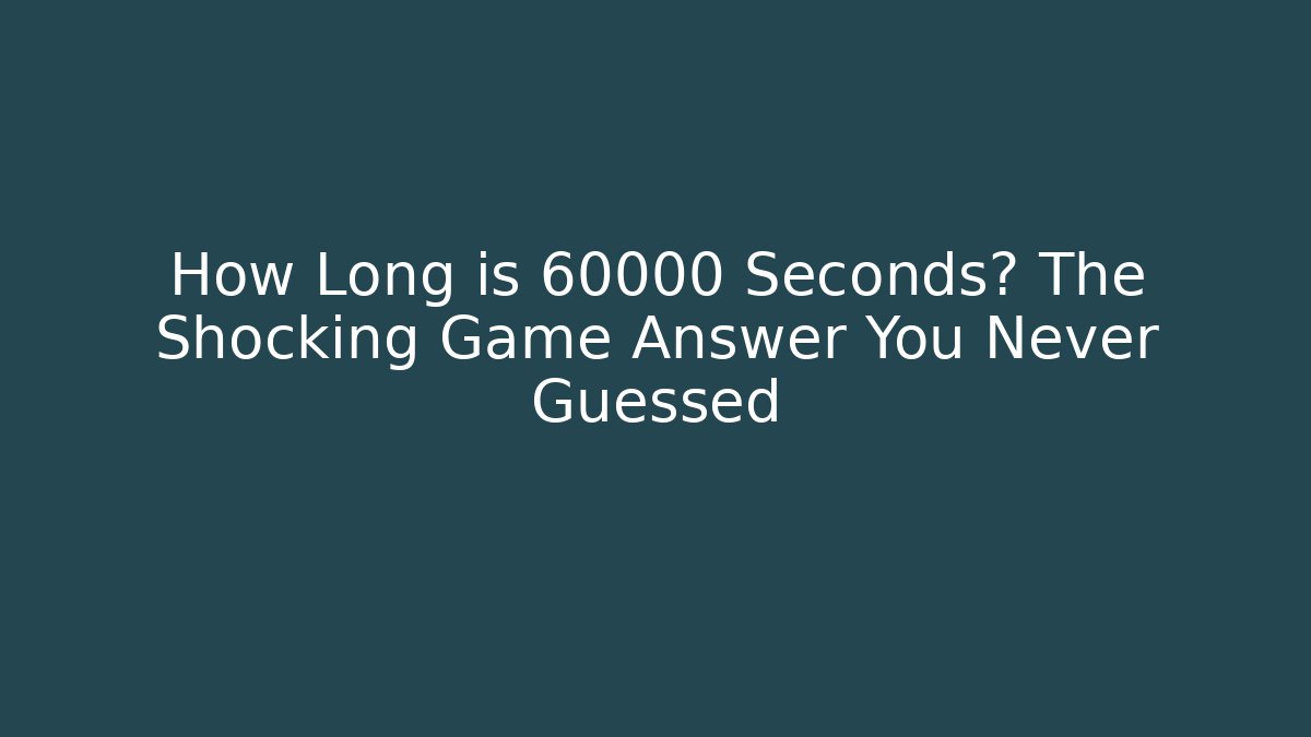 How Long is 60000 Seconds? The Shocking Game Answer You Never Guessed