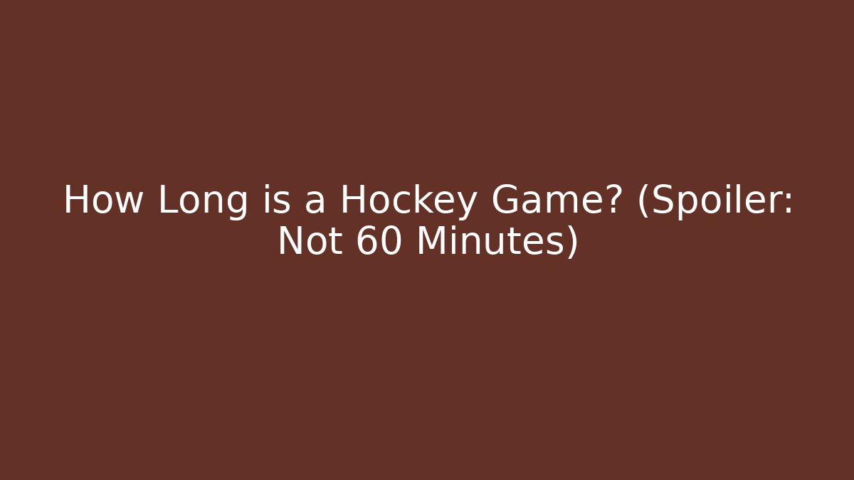 How Long is a Hockey Game? (Spoiler: Not 60 Minutes)