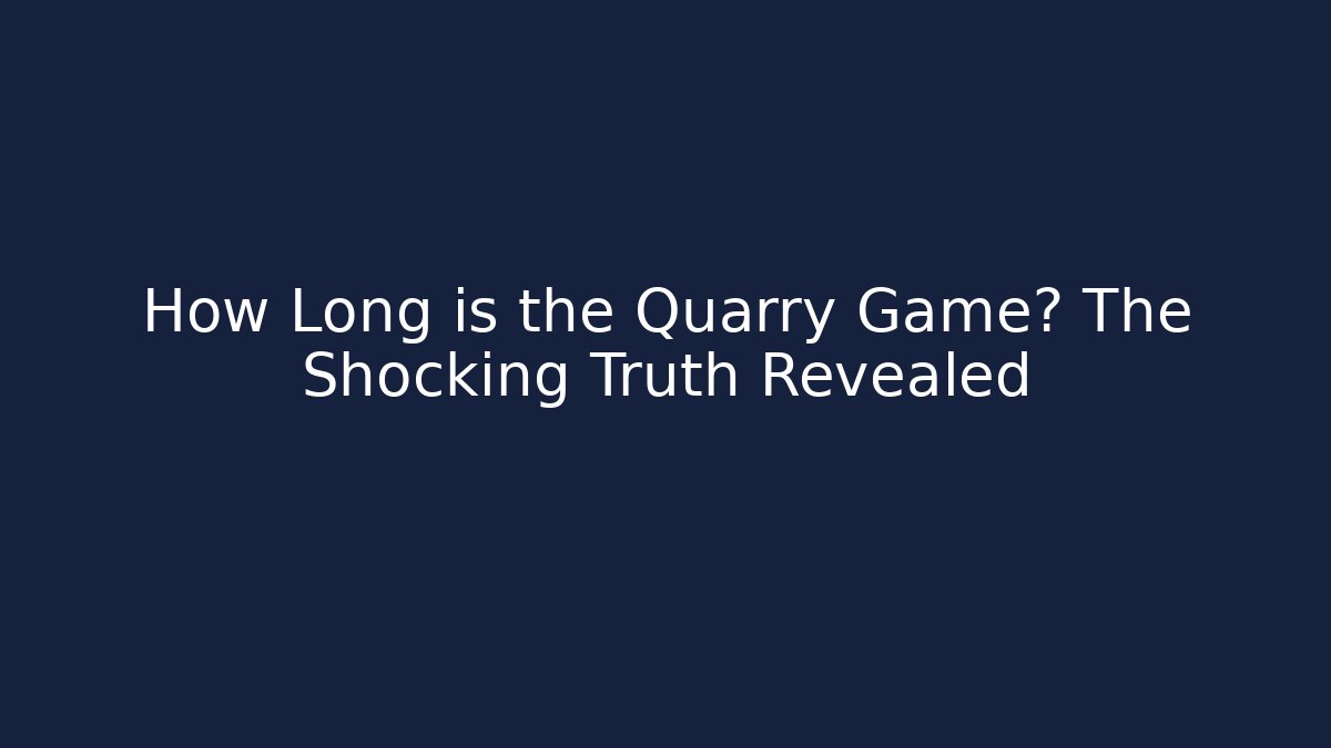 How Long is the Quarry Game? The Shocking Truth Revealed - Vintage E-Juice