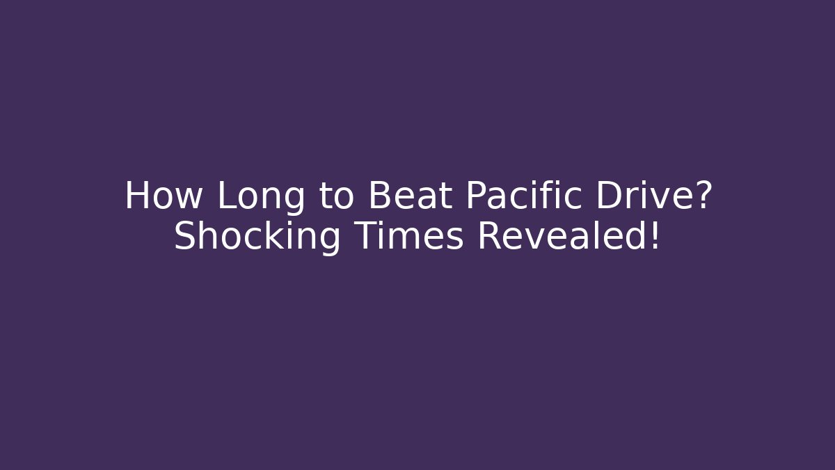 How Long to Beat Pacific Drive? Shocking Times Revealed!