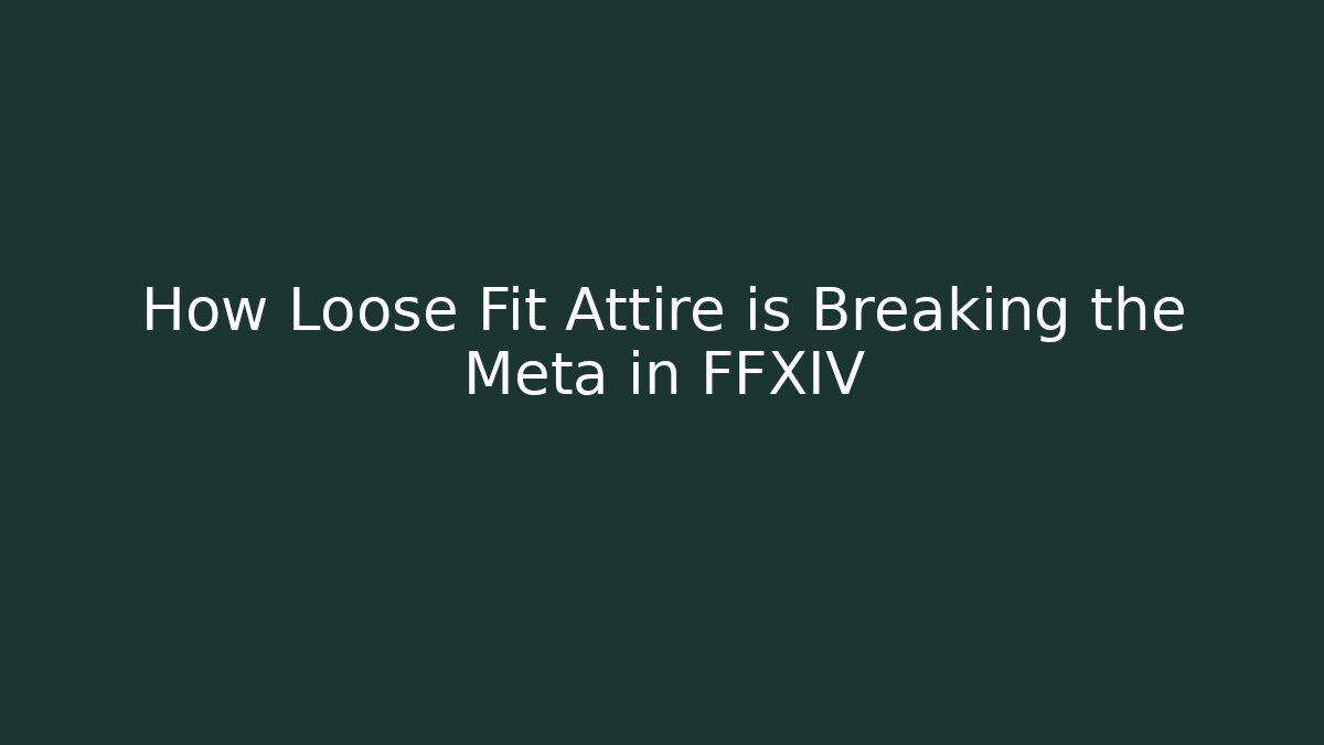 How Loose Fit Attire is Breaking the Meta in FFXIV
