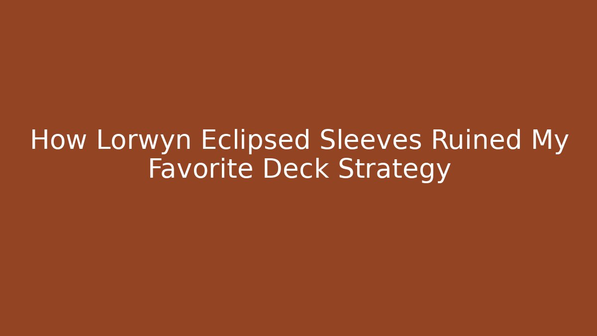 How Lorwyn Eclipsed Sleeves Ruined My Favorite Deck Strategy