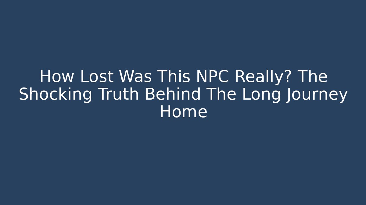 How Lost Was This NPC Really? The Shocking Truth Behind The Long Journey Home