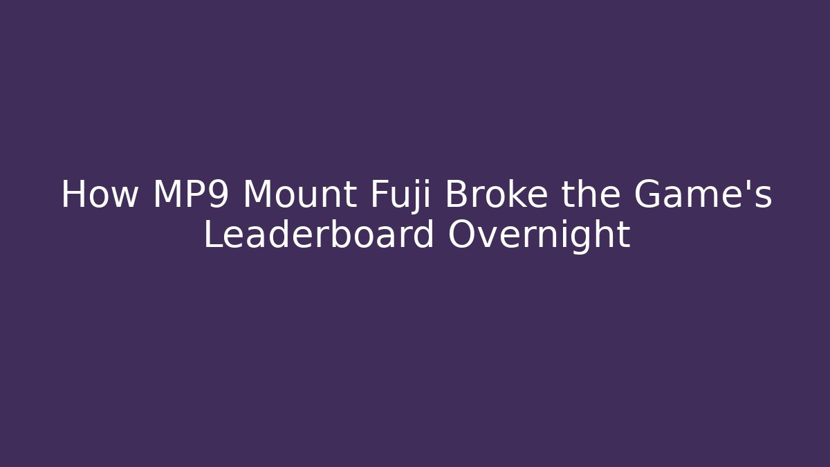 How MP9 Mount Fuji Broke the Game's Leaderboard Overnight
