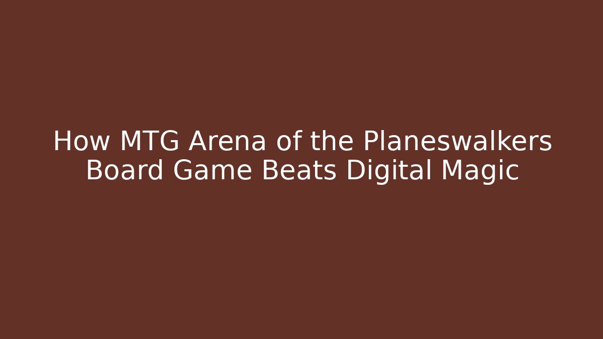 How MTG Arena of the Planeswalkers Board Game Beats Digital Magic