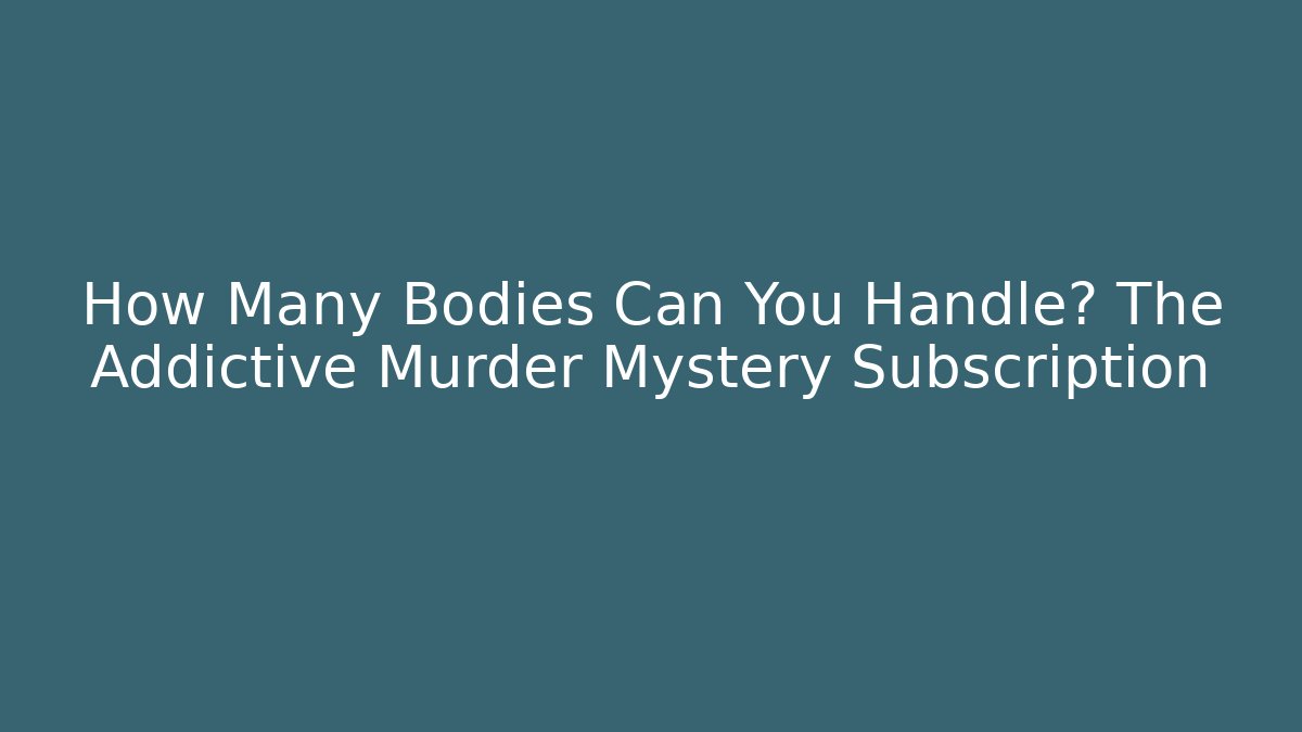 How Many Bodies Can You Handle? The Addictive Murder Mystery Subscription