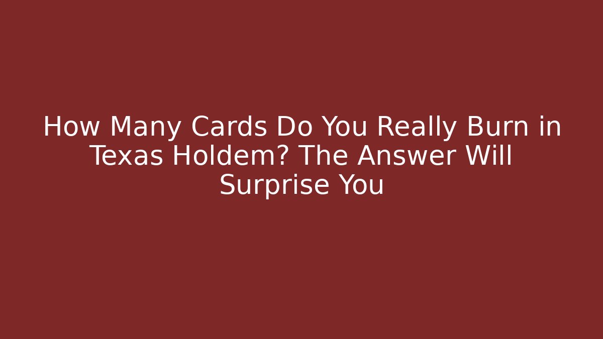 How Many Cards Do You Really Burn in Texas Holdem? The Answer Will Surprise You