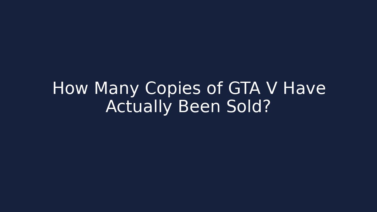 How Many Copies of GTA V Have Actually Been Sold?