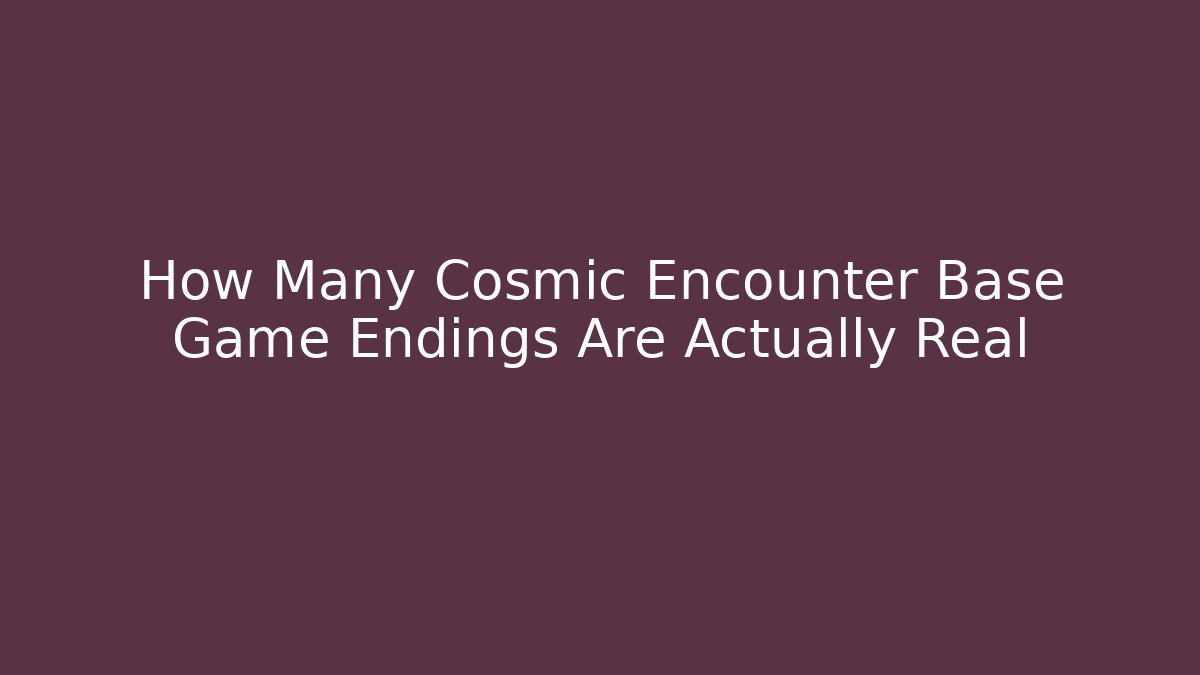 How Many Cosmic Encounter Base Game Endings Are Actually Real
