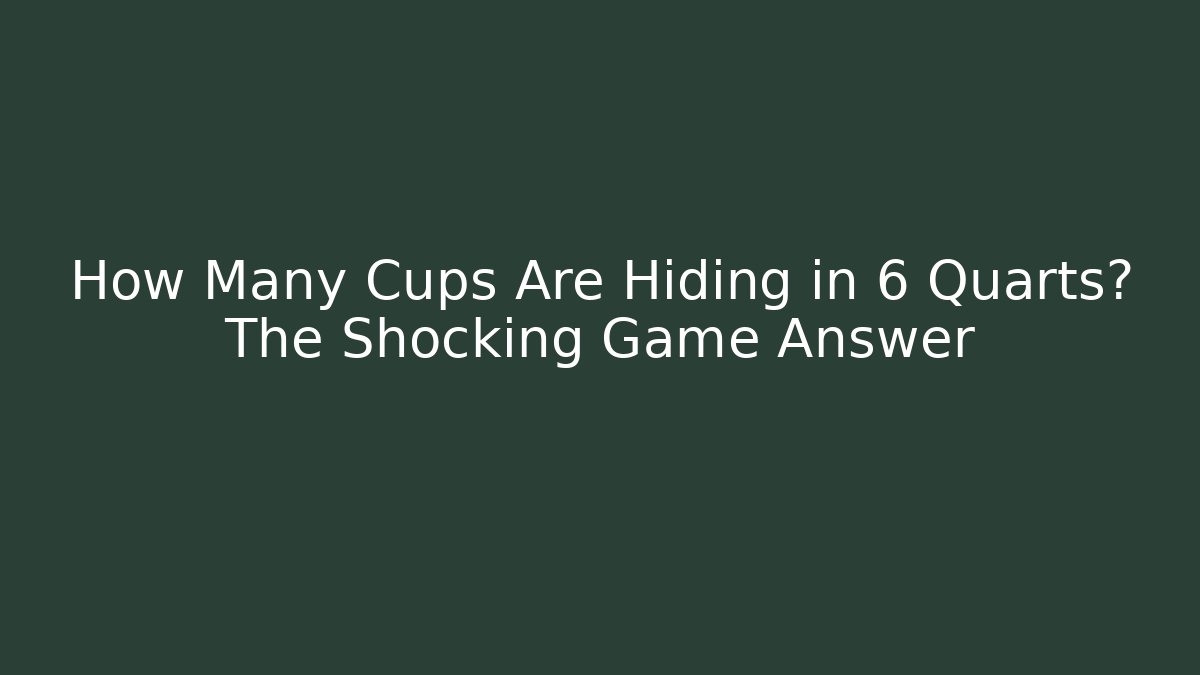 How Many Cups Are Hiding in 6 Quarts? The Shocking Game Answer