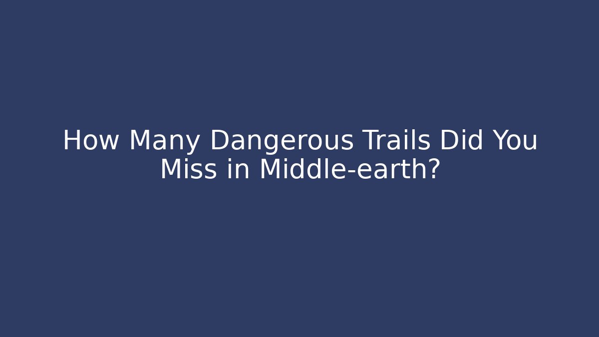 How Many Dangerous Trails Did You Miss in Middle-earth?