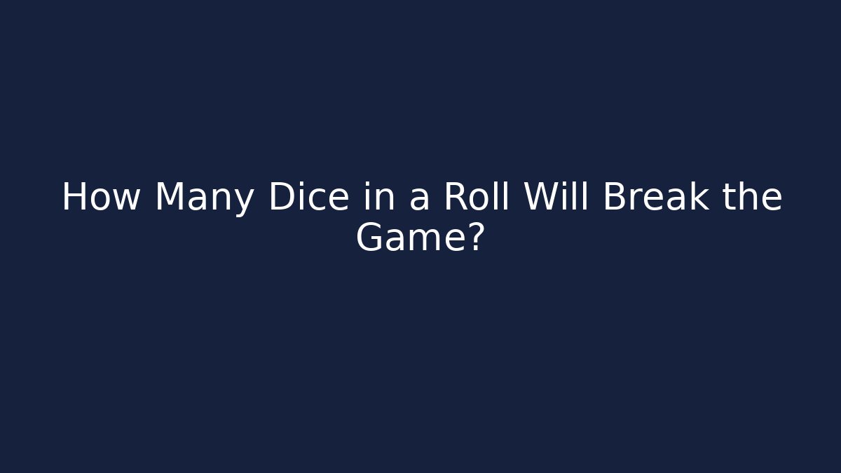 How Many Dice in a Roll Will Break the Game?