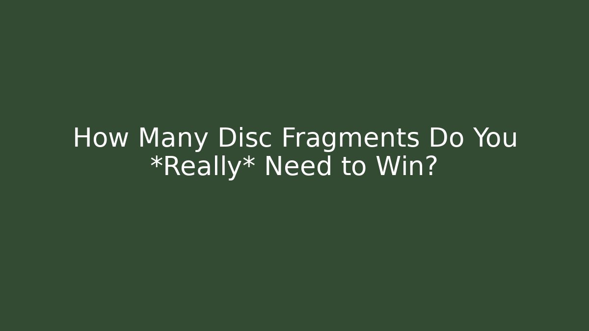 How Many Disc Fragments Do You *Really* Need to Win?