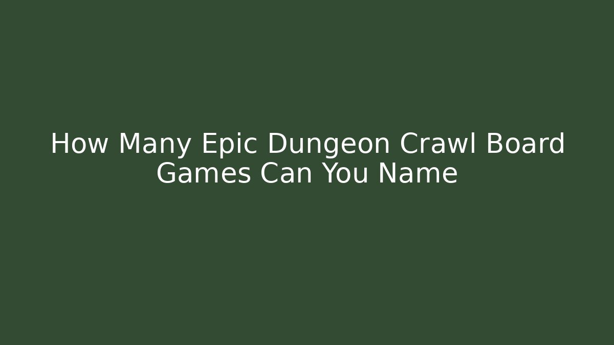 How Many Epic Dungeon Crawl Board Games Can You Name