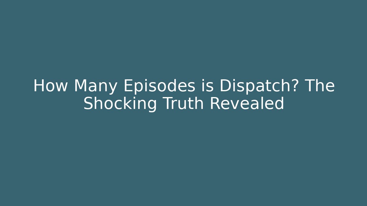 How Many Episodes is Dispatch? The Shocking Truth Revealed