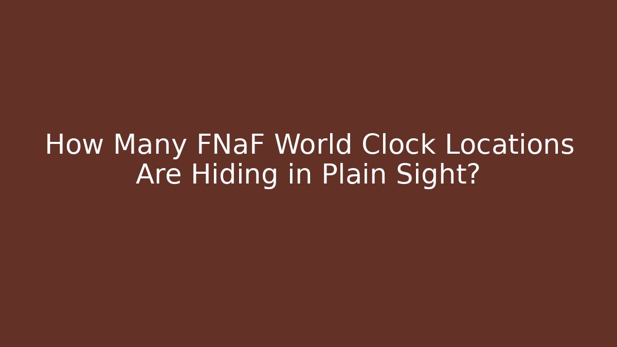 How Many FNaF World Clock Locations Are Hiding in Plain Sight?