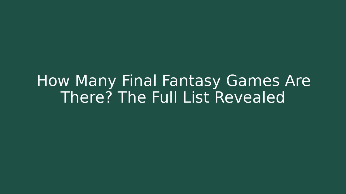 How Many Final Fantasy Games Are There? The Full List Revealed