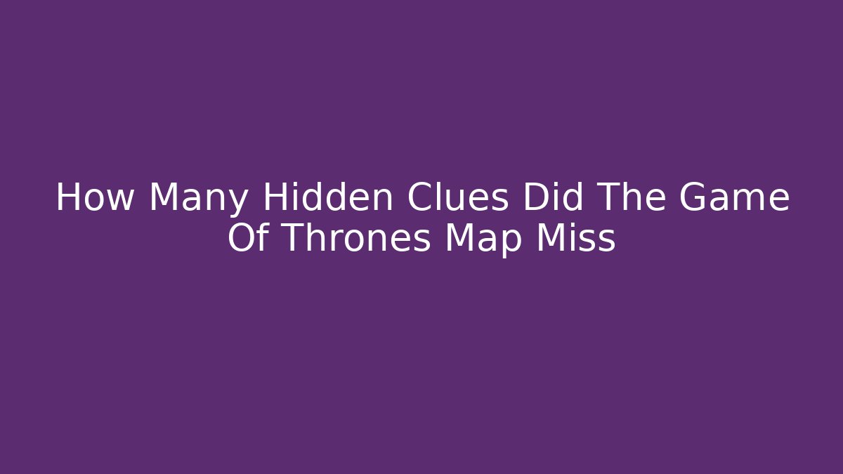 How Many Hidden Clues Did The Game Of Thrones Map Miss