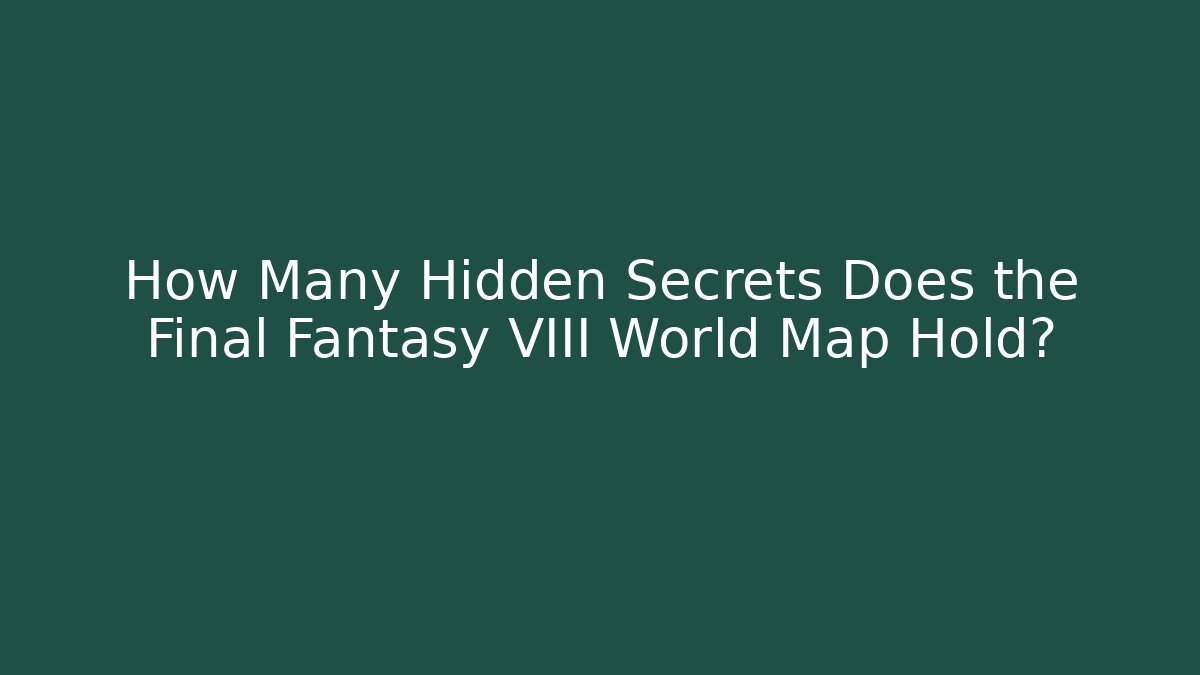 How Many Hidden Secrets Does the Final Fantasy VIII World Map Hold?