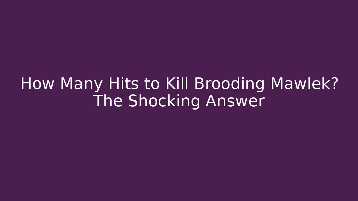 How Many Hits to Kill Brooding Mawlek? The Shocking Answer