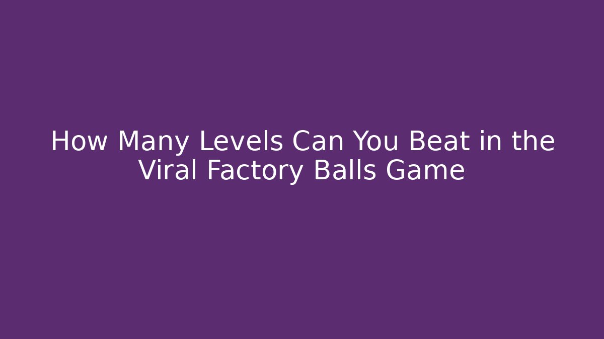 How Many Levels Can You Beat in the Viral Factory Balls Game