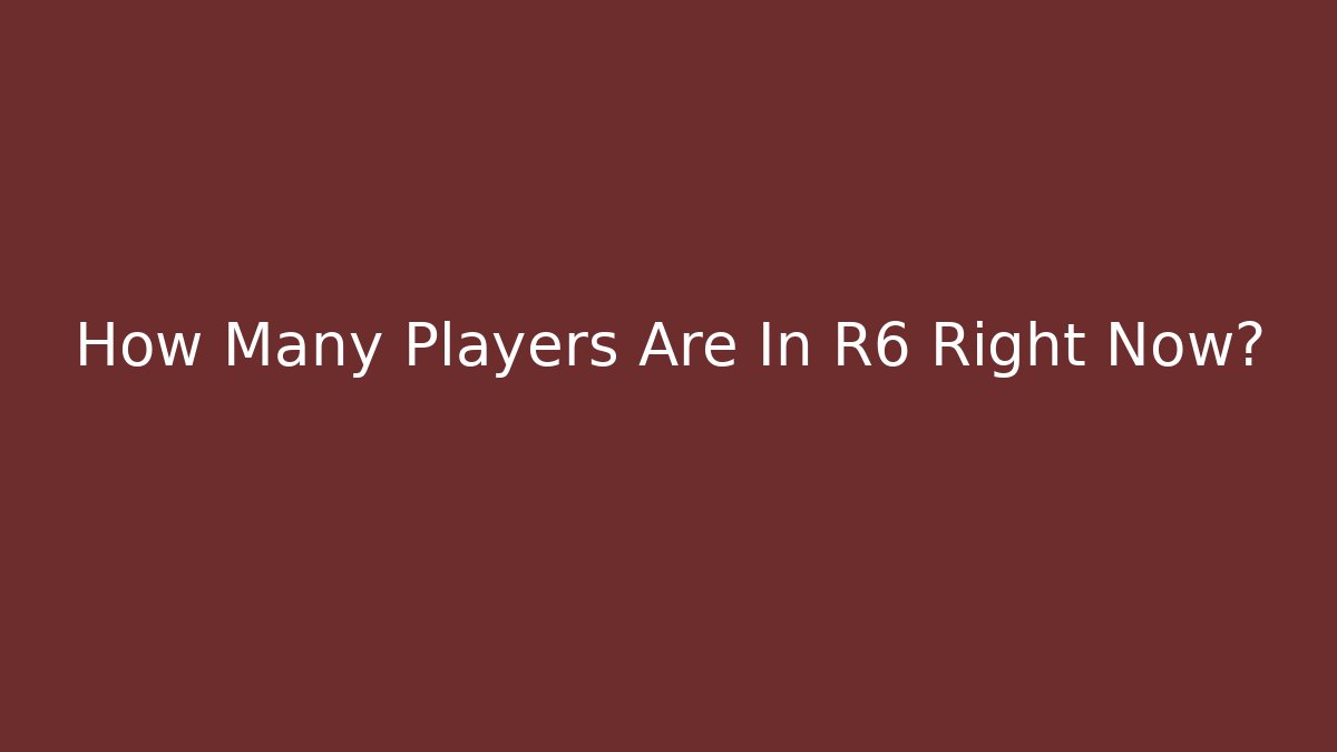 How Many Players Are In R6 Right Now?