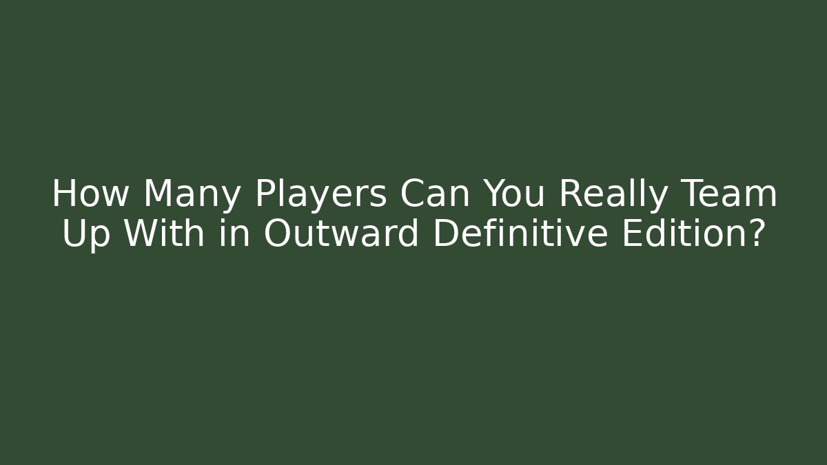 How Many Players Can You Really Team Up With in Outward Definitive Edition?