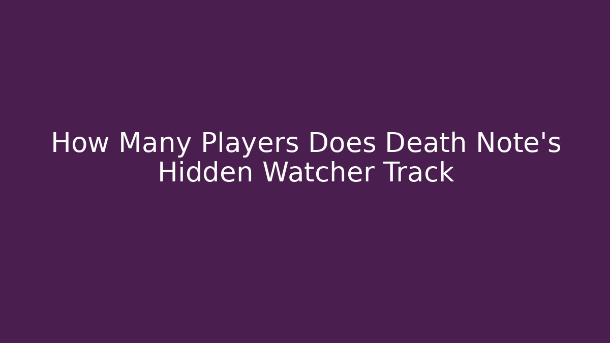How Many Players Does Death Note's Hidden Watcher Track - Vintage E-Juice