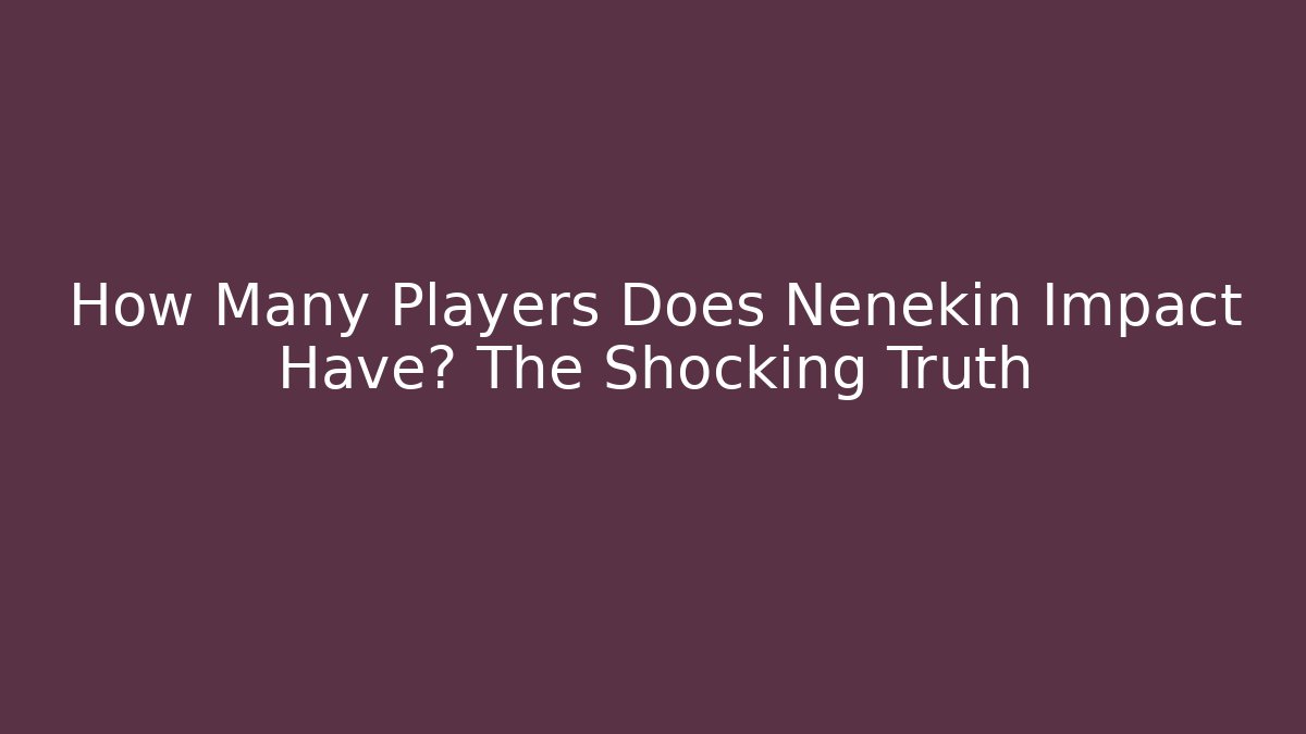 How Many Players Does Nenekin Impact Have? The Shocking Truth
