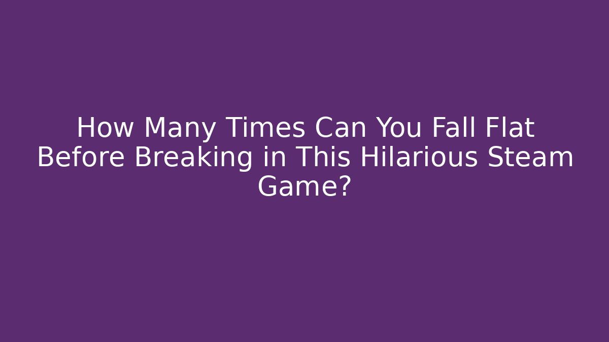 How Many Times Can You Fall Flat Before Breaking in This Hilarious Steam Game?
