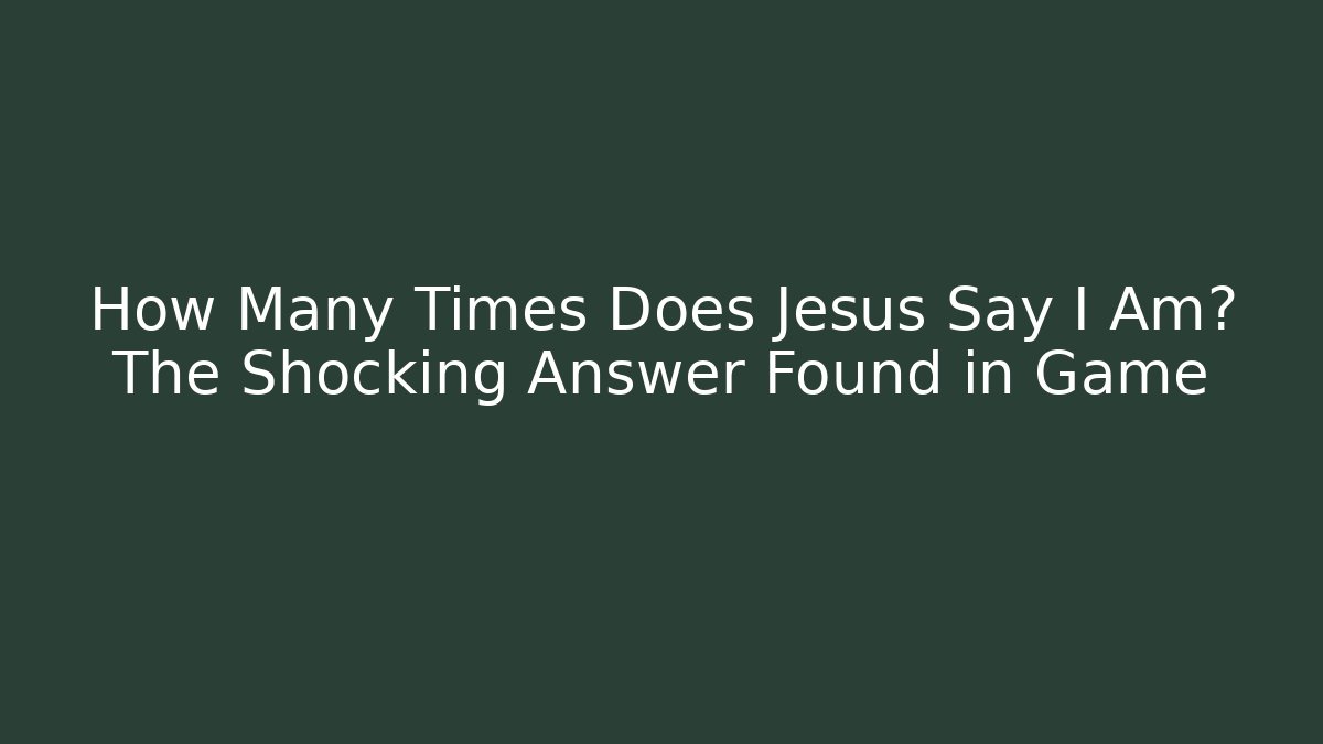 How Many Times Does Jesus Say I Am? The Shocking Answer Found in Game