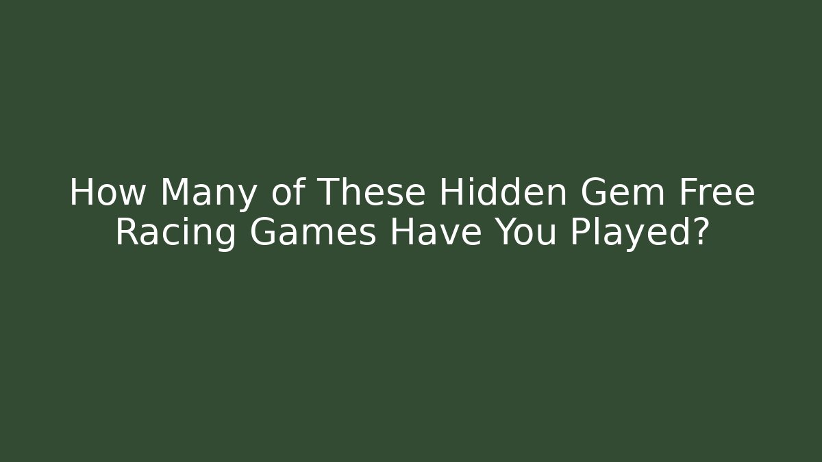 How Many of These Hidden Gem Free Racing Games Have You Played?