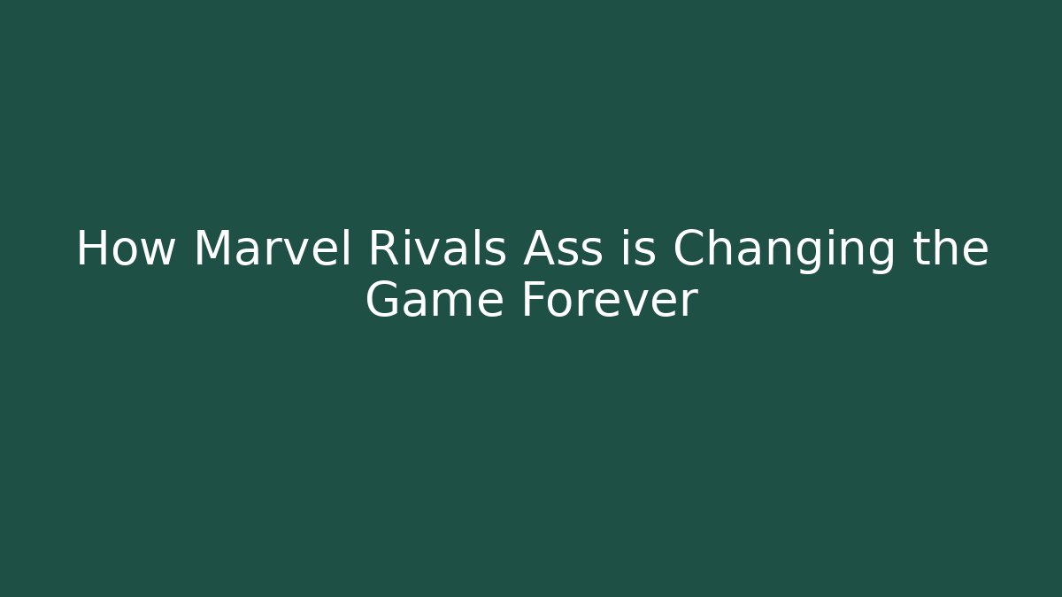 How Marvel Rivals Ass is Changing the Game Forever