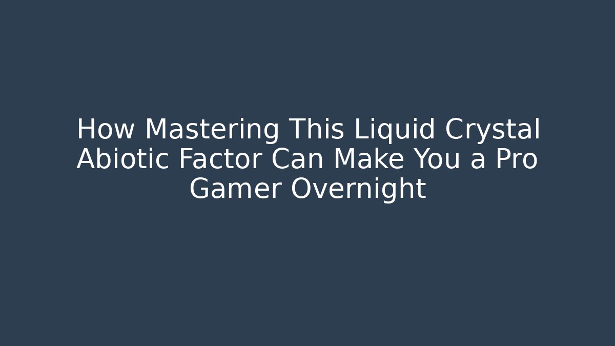 How Mastering This Liquid Crystal Abiotic Factor Can Make You a Pro Gamer Overnight - Vintage E-Juice