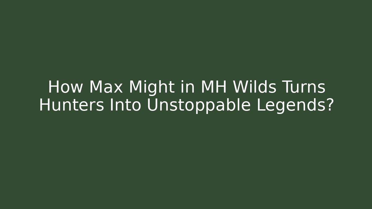 How Max Might in MH Wilds Turns Hunters Into Unstoppable Legends?