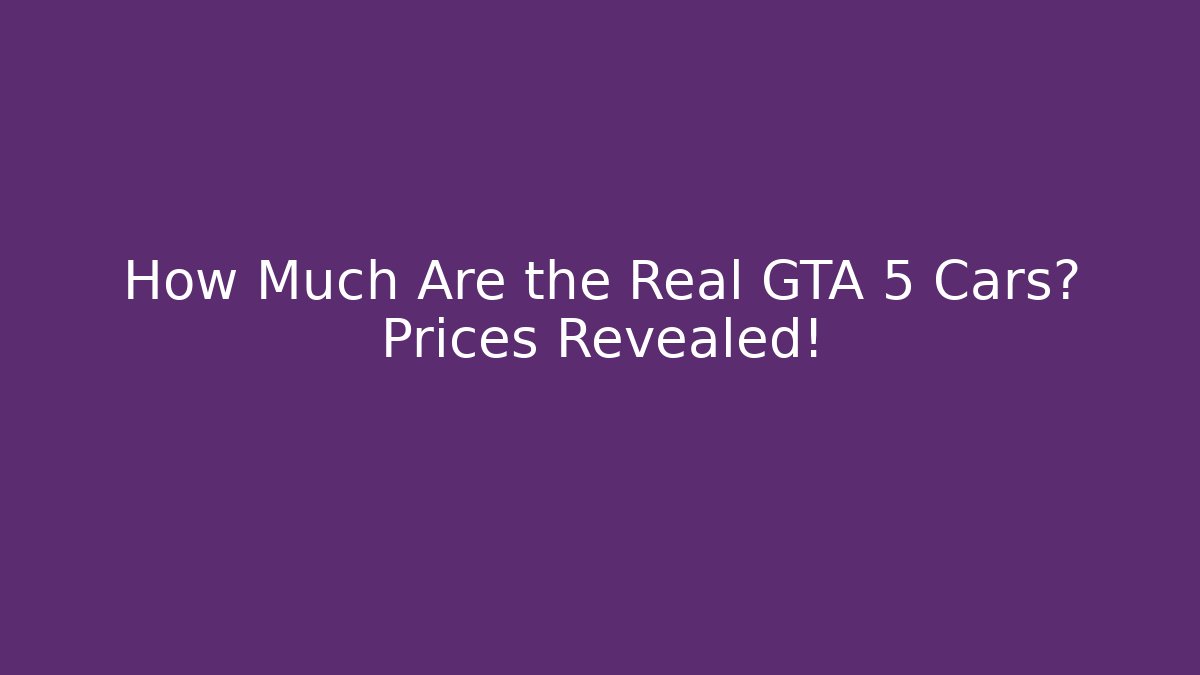How Much Are the Real GTA 5 Cars? Prices Revealed!