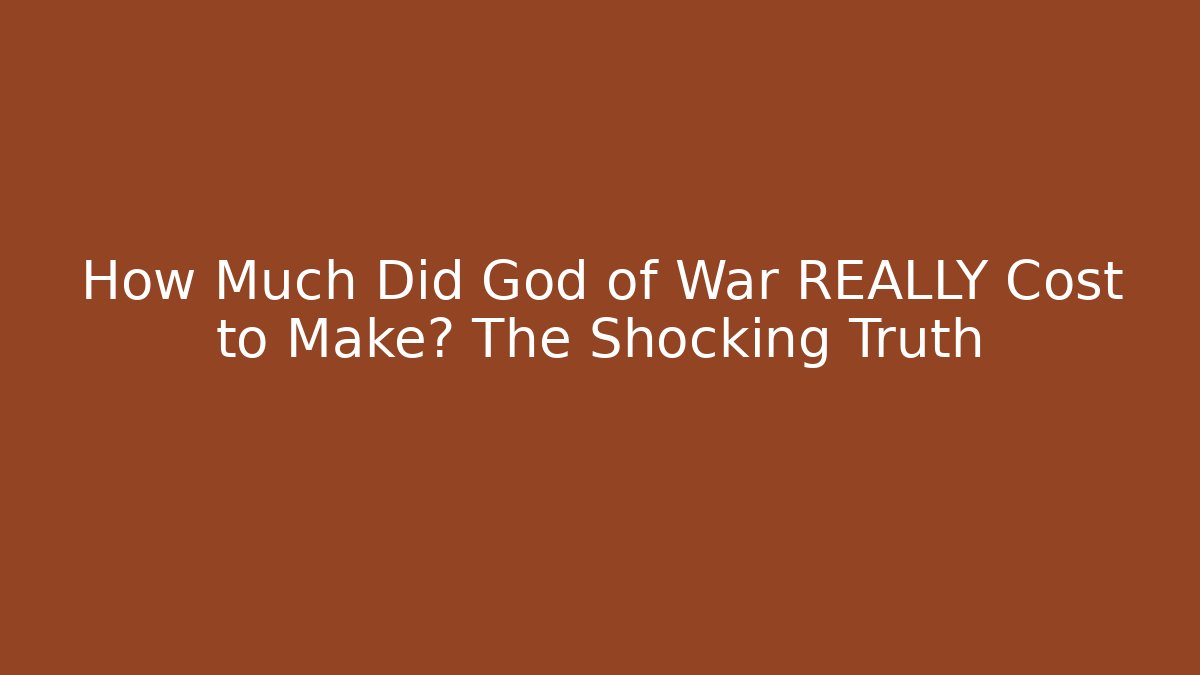 How Much Did God of War REALLY Cost to Make? The Shocking Truth