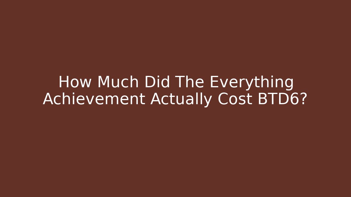 How Much Did The Everything Achievement Actually Cost BTD6?