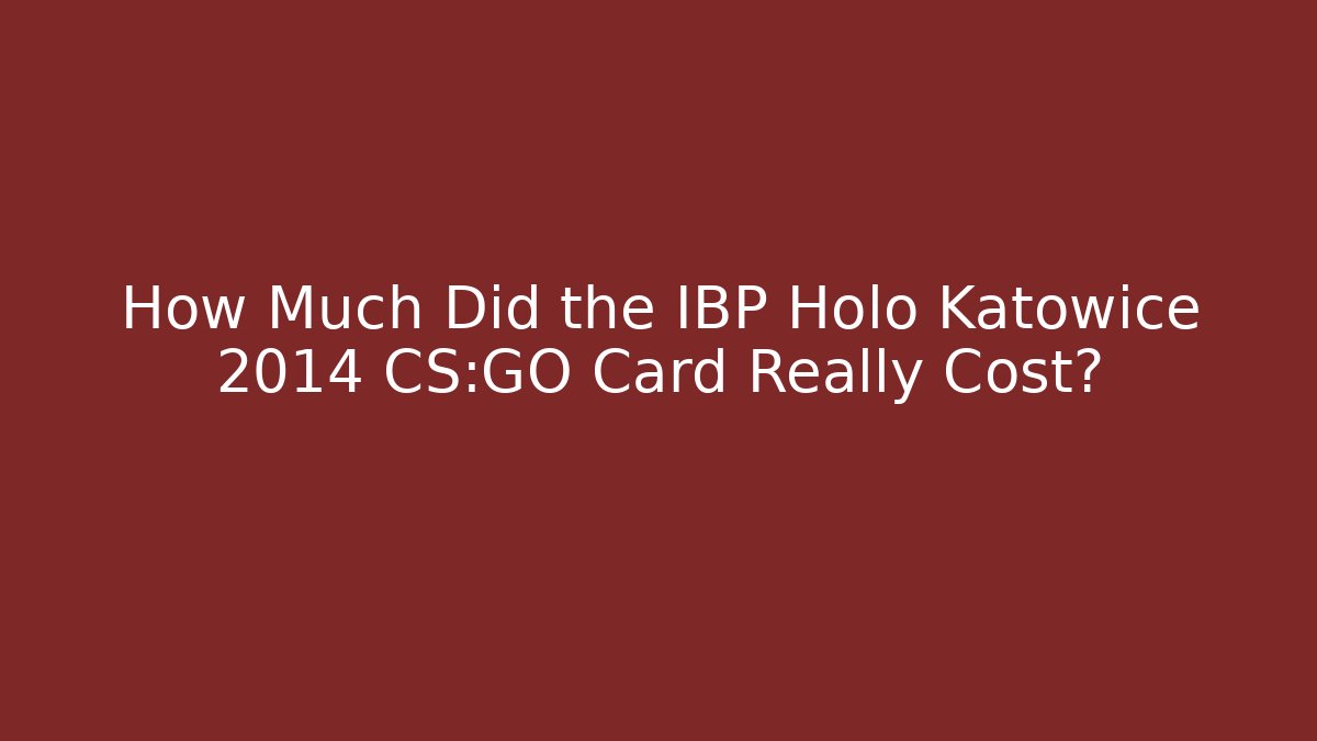 How Much Did the IBP Holo Katowice 2014 CS:GO Card Really Cost?
