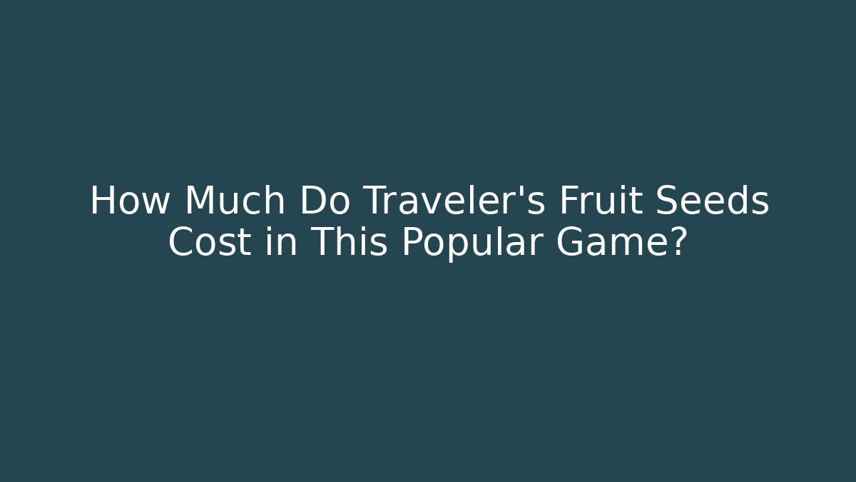 How Much Do Traveler's Fruit Seeds Cost in This Popular Game?