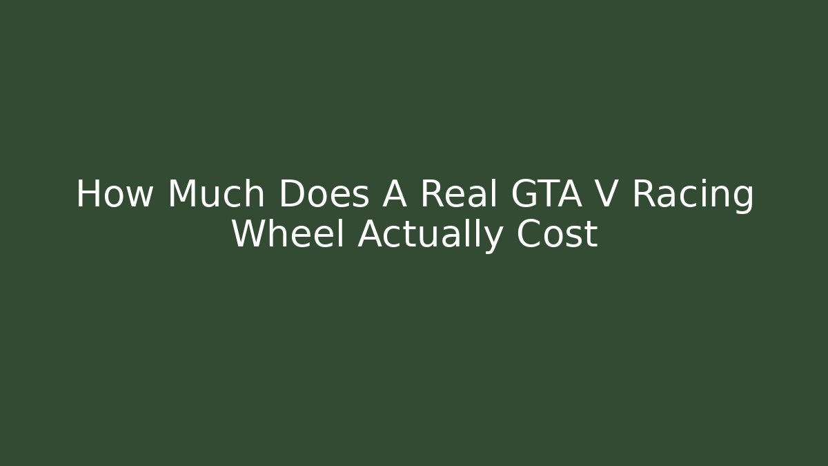 How Much Does A Real GTA V Racing Wheel Actually Cost