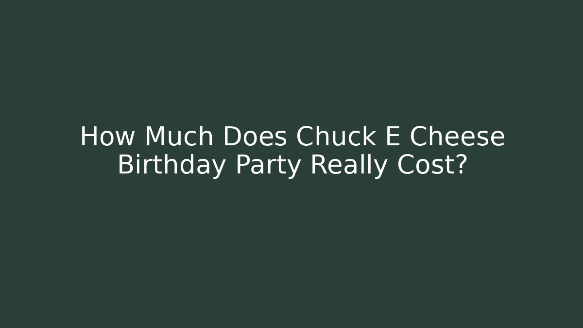 How Much Does Chuck E Cheese Birthday Party Really Cost?