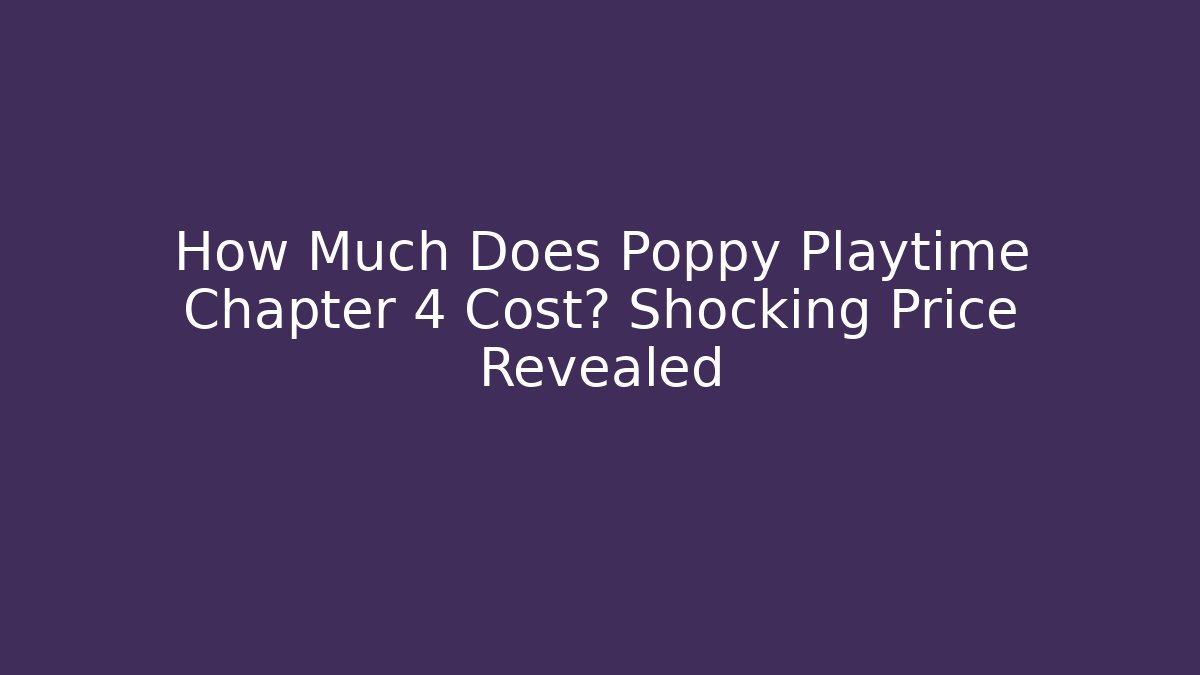 How Much Does Poppy Playtime Chapter 4 Cost? Shocking Price Revealed
