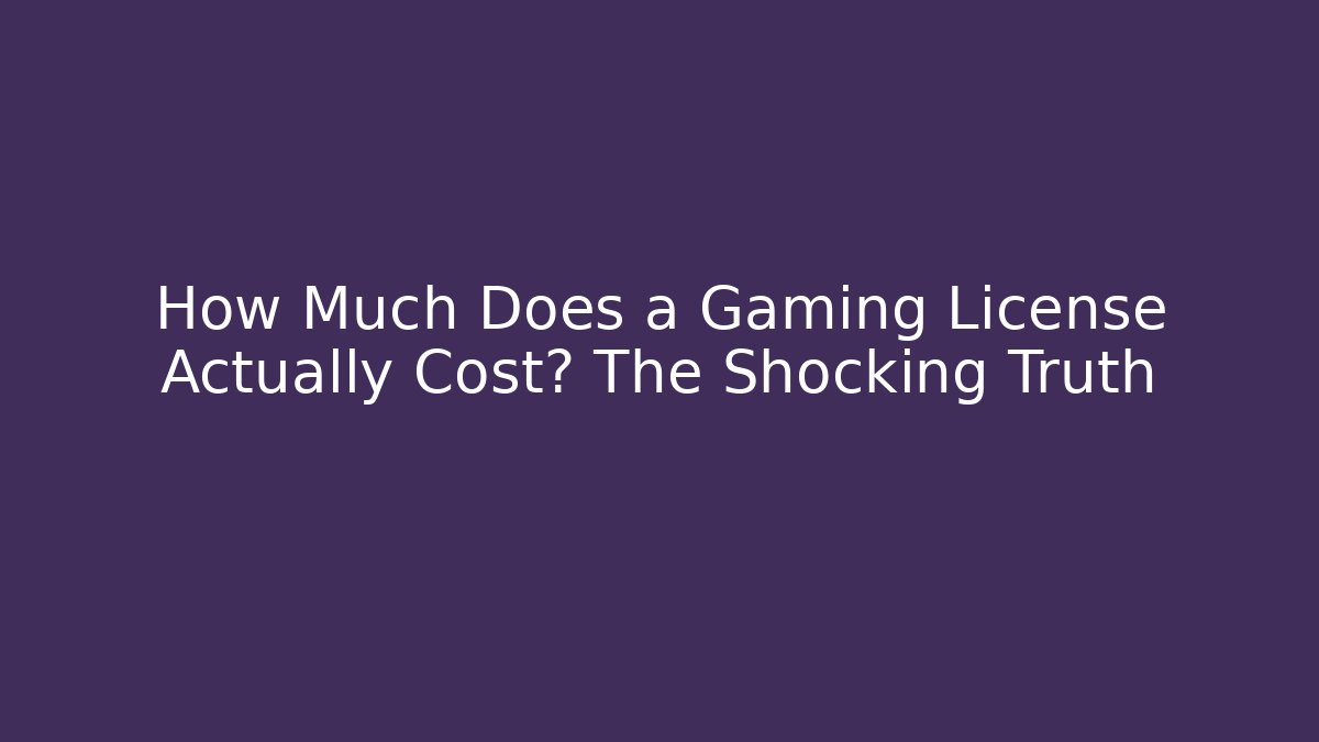 How Much Does a Gaming License Actually Cost? The Shocking Truth