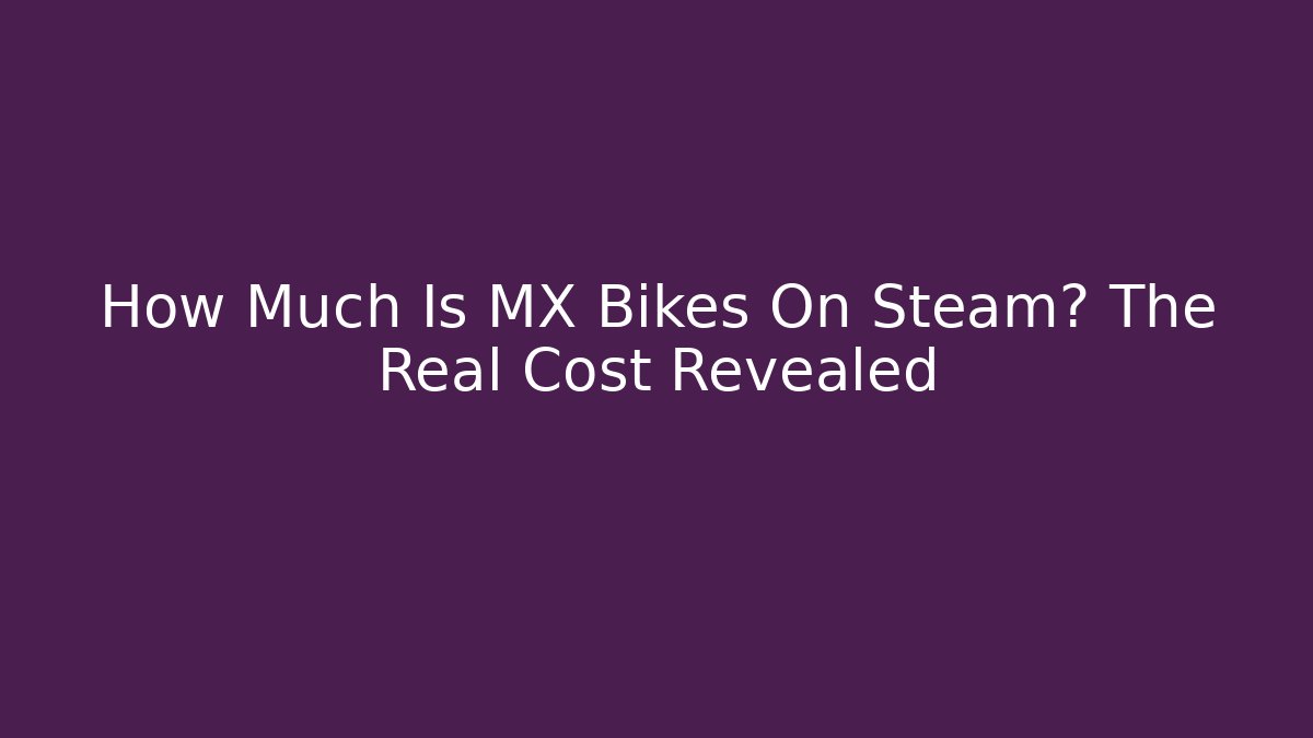 How Much Is MX Bikes On Steam? The Real Cost Revealed