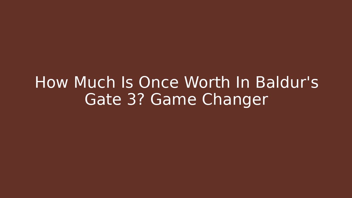 How Much Is Once Worth In Baldur's Gate 3? Game Changer