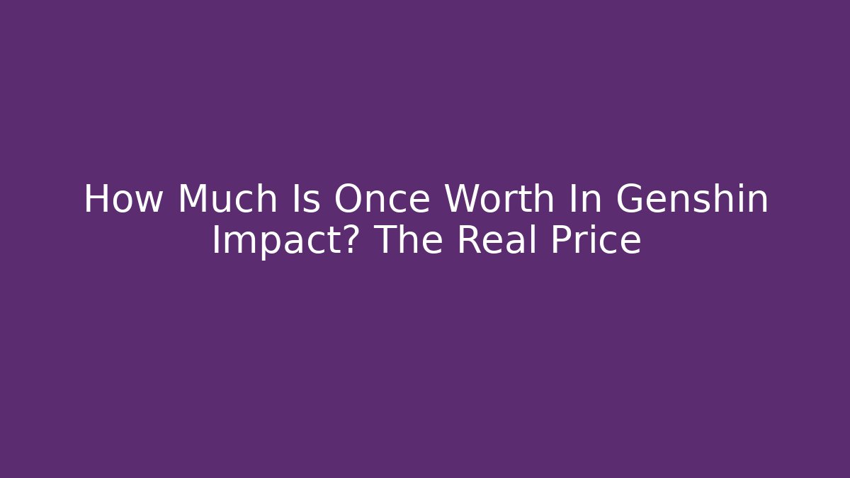 How Much Is Once Worth In Genshin Impact? The Real Price