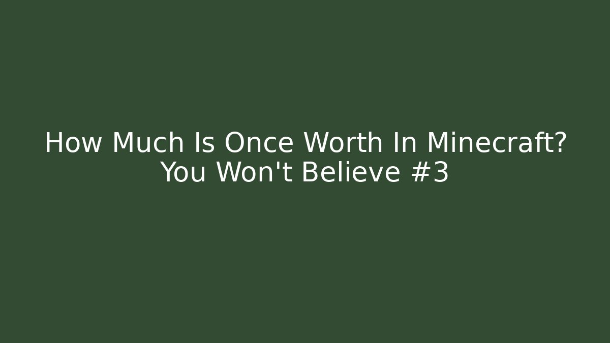 How Much Is Once Worth In Minecraft? You Won't Believe #3